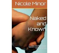 Naked and Known: How True Initmacy in the Bedroom Creates Unshakable Trust Outside of It