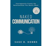 Naked Communication: Courageously Create the Relationships You Really Want