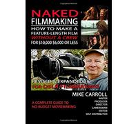 Naked Filmmaking: How To Make A Feature-Length Film-Without A Crew-For $10,000-$6,000 Or Less Revised & Expanded For DSLR Filmmakers: Volume 1