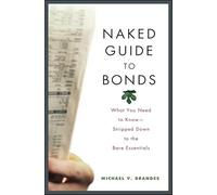 Naked Guide to Bonds: What You Need to Know -- Stripped Down to the Bare Essentials