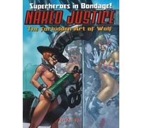 Naked Justice -- Superheroes in Bondage!: The Forbidden Art of Wolf: Volume 1