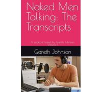 Naked Men Talking: The Transcripts: A podcast hosted by Gareth Johnson: Volume 1