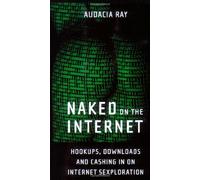 Naked on the Internet: Hookups, Downloads, and Cashing in on Internet Sexploration