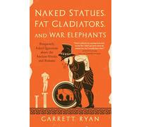 Naked Statues, Fat Gladiators, and War Elephants: Frequently Asked Questions about the Ancient Greeks and Romans