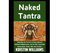 Naked Tantra: Unlocking the Secrets to Deep Intimacy, Spiritual Enlightenment, and Ecstatic Connection During Nude Tantra with Your Partner (Getting Naked)