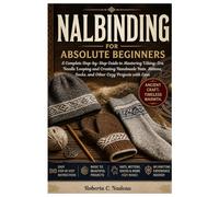 Nalbinding for Absolute Beginners: A Complete Step-by-Step Guide to Mastering Viking-Era Needle Looping and Creating Handmade Hats, Mittens, Socks, and Other Cozy Projects with Ease