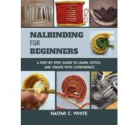 Nalbinding For Beginners: A Step-by-Step Guide to Learn, Stitch, and Create with Confidence