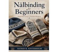 Nalbinding For Beginners: From First Loop to Finished Projects