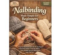 Nalbinding Made Simple for Beginners: A Step-by-Step Visual Guide with 20+ Easy Projects to Master Basic Stitches, Create Hats, Mittens, Socks, and More, and Learn Viking Knitting Faster Than Ever
