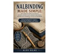 Nalbinding Made Simple: The Complete Hands-On Guide to Ancient Looping Craft, Modern Fiber Skills, and Practical Handmade Textiles for Beginners: A ... Guide to Nalbinding Techniques and Projects