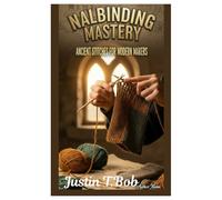 Nalbinding Mastery(Ancient Stitches for Modern Makers): The Step-by-Step Beginner's Guide to unravel-Proof Hats, Socks, and Mittens with simple Needle techniques and Easy patterns
