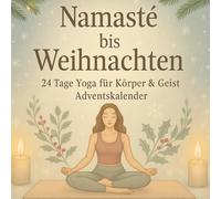 Namasté bis Weihnachten - 24 Tage Yoga für Körper & Geist: Ein Yoga-Adventskalender - 24 tägliche Übungen, Affirmationen & Rituale für innere Ruhe, Energie und Achtsamkeit