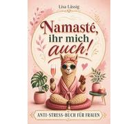 Namasté, ihr mich auch! Das humorvoll ehrliche Anti-Stress-Buch gegen den Alltagswahnsinn - ein Geschenk für Frauen, die alles haben, außer Zeit für sich