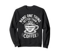 Name One Thing Better Than Coffee Caffeine Obsession |- Sweatshirt