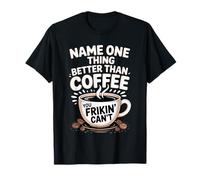 Name One Thing Better Than Coffee Caffeine Obsession |- T-Shirt