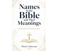 Names In The Bible and Their Meanings: A Comprehensive Reference Book (Bible Reference Books)