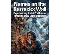 Names on the Barracks Wall: Experiencing Soviet Era Horrors through Family Camp Struggles