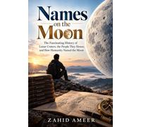 Names on the Moon: The Fascinating History of Lunar Craters, the People They Honor, and How Humanity Named the Moon