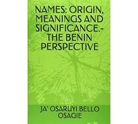 NAMES: ORIGIN, MEANINGS AND SIGNIFICANCE.- THE BENIN PERSPECTIVE