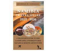 Namibia Travel Guide 2025 - 2026: Traveler's Guide to Epic Landscapes, Unforgettable Safaris & Remote Adventures, Plan Your Perfect Trip with Itineraries, Practical Tips & Desert Exploration camping