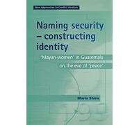 Naming Security - Constructing Identity: ‘Mayan-Women’ in Guatemala on the Eve of ‘Peace’ (New Approaches to Conflict Analysis)