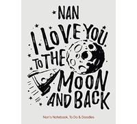 NAN - I Love You To The Moon And Back - Nan’s Notebook, To Do & Doodles: A Beautiful Notebook Gift For Someone Special - Lined Notebook Featuring To Do And Doodle Section