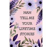 Nan Tell Me Your Lifetime Stories: A Grandmother’s Guided Memory Keepsake To Share Her Life Journey through generations