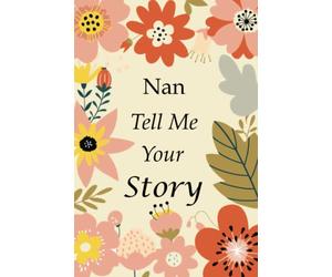 Nan Tell Me Your Story: 140+ Questions For Your Nan To Share Her Life And Thoughts: Grandmother's Life Experiences In Writing, A Keepsake Book Of Wisdom For Your Grandchildren