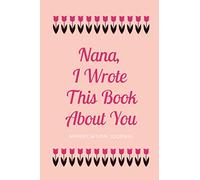 Nana, I Wrote This Book About You - Appreciation Journal: Dear Nana, Things I Love About You, Fill In The Blank Book, Written By Me To You, Mothers’ ... Appreciation Gifts for Nana, 51 pages, 6x9”