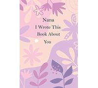 Nana I Wrote This Book About You: Fill in The Blank Book With Prompts For Nana, This What I Love About You Journal Is A Perfect Gift For Birthday, Mothers day/grandparents day gift from kids