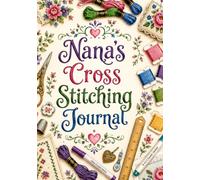 Nana's Cross Stitching Journal: A Project Planner, Pattern Log, Stitch Tracker, Floss Inventory & Keepsake Record Book