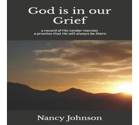 Nancy Johnson God is in our Grief: a record of His tender mercies, a promise Nancy Johnson Multicolor