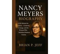 NANCY MEYERS BIOGRAPHY: A Life Behind the Camera - Creativity, Courage, and the Woman Who Redefined Modern Cinema