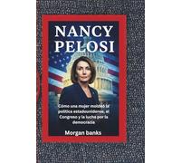 Nancy Pelosi: Cómo una mujer moldeó la política estadounidense, el Congreso y la lucha por la democracia