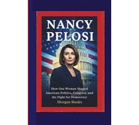 NANCY PELOSI: How One Woman Shaped American Politics, Congress, and the Fight for Democracy (Power & Politics in the Modern World : Clear Insights ... ... Policies, and the Shaping of Our Future)