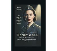 Nancy Wake: The Rebel Spy Who Shook the Nazi Empire: The Life, Resistance, and Legacy of WWII’s Most Fearless Woman