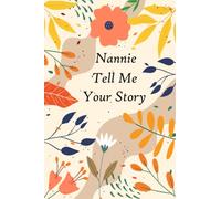 Nannie Tell Me Your Story: A guided Keepsake with over 100 questions to fill in and give back “This personalized journal is for telling memories and thoughts”