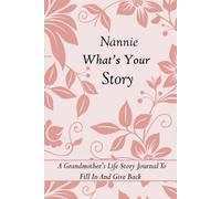Nannie What’s Your Story: A Grandmother's Life Story Journal To Fill In And Give Back. It’s Guided Memory Keepsake with Over 100 Questions & Prompts