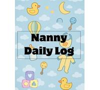Nanny Daily Log Book: Record Feed, Sleep, Naps, Diapers, Activities And Supplies Needed | Perfect For New Parents Or Nannies