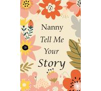 Nanny Tell Me Your Story: 140+ Questions For Your Nanny To Share Her Life And Thoughts: Grandmother's Life Experiences In Writing, A Keepsake Book Of Wisdom For Your Grandchildren