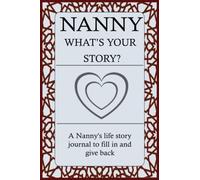 NANNY WHAT'S YOUR STORY: For Nanny To Share Her Life Story And Thoughts: This Fill In And Give Back Guided Question Journal Preserve Nanny's Memories & Her Love.