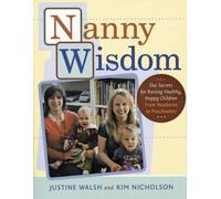 Nanny Wisdom: Our Secrets for Raising Happy, Healthy Children: Our Secrets for Raising Healthy, Happy Children
