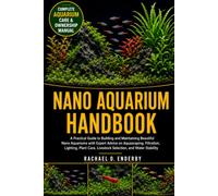 NANO AQUARIUM HANDBOOK: A Practical Guide to Building and Maintaining Beautiful Nano Aquariums with Expert Advice on Aquascaping, Filtration, ... Livestock Selection, and Water Stability
