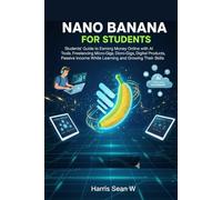 Nano Banana for Students: Students’ Guide to Earning Money Online with AI Tools, Freelancing, Micro-Gigs, Digital Products, Passive Income While Learning and Growing Their Skills