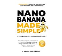 Nano Banana Made Simple: A Quick Guide To Google’s Gemini 2.5 Flash Image That Helps Creators, Entrepreneurs & The Curious Unlock Pro-level Image Editing As Easy As Typing A Sentence