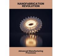 Nanofabrication Revolution: Advanced Manufacturing Processes