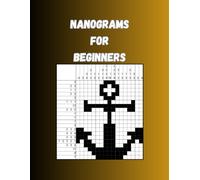 Nanograms for beginners: Beginner-Friendly Logic Games (Picture Logic Puzzles) and Solutions. From Simple Starts to Advanced Challenges.
