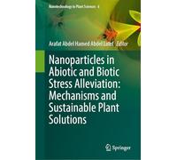 Nanoparticles in Abiotic and Biotic Stress Alleviation: Mechanisms and Sustainable Plant Solutions (Nanotechnology in Plant Sciences, 6)