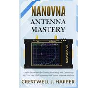 NanoVNA Antenna Mastery: Expert Techniques for Tuning, Matching, and Optimizing HF, VHF, and UHF Antennas with Vector Network Analysis (The NanoVNA Handbook Series)