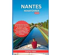 NANTES REISEFÜHRER 2025: Entdecken Sie das Herz Westfrankreichs: Erkunden Sie Nantes‘ reiche Geschichte, lebendige Kultur,verborgene Schätze und ... lokalen Einblicken (ultimativer Reiseführer)